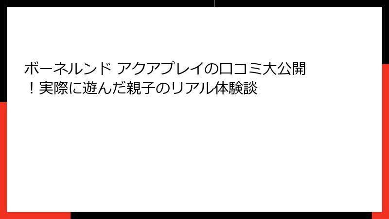 ボーネルンド アクアプレイの口コミ大公開!実際に遊んだ親子のリアル体験談