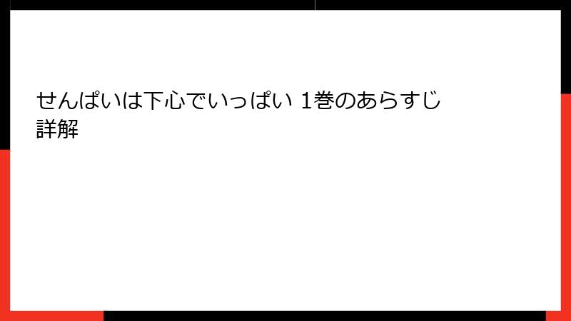 せんぱいは下心でいっぱい 1巻のあらすじ詳解