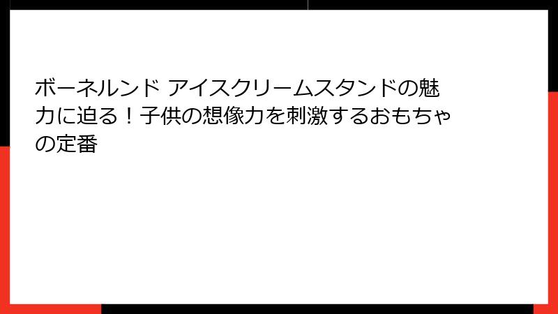 ボーネルンド アイスクリームスタンドの魅力に迫る!子供の想像力を刺激するおもちゃの定番