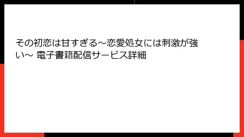その初恋は甘すぎる～恋愛処女には刺激が強い～ 電子書籍配信サービス詳細