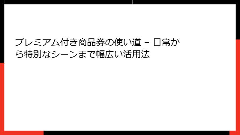 プレミアム付き商品券の使い道 – 日常から特別なシーンまで幅広い活用法