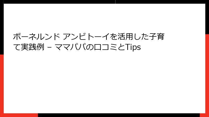 ボーネルンド アンビトーイを活用した子育て実践例 – ママパパの口コミとTips