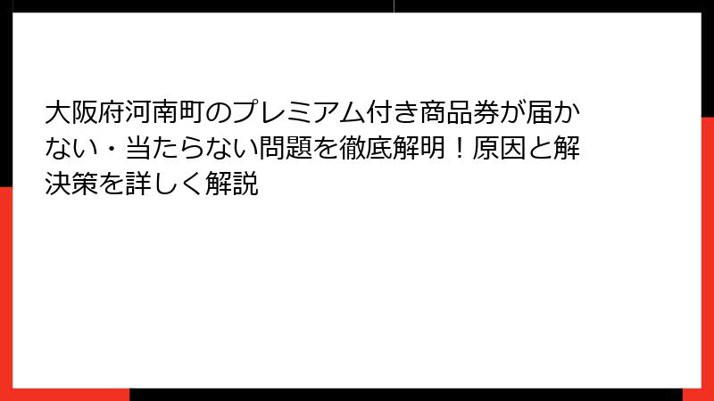 大阪府河南町のプレミアム付き商品券が届かない・当たらない問題を徹底解明！原因と解決策を詳しく解説