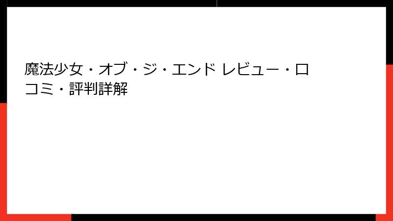 魔法少女・オブ・ジ・エンド レビュー・口コミ・評判詳解