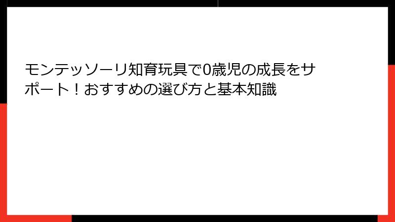 モンテッソーリ知育玩具で0歳児の成長をサポート！おすすめの選び方と基本知識