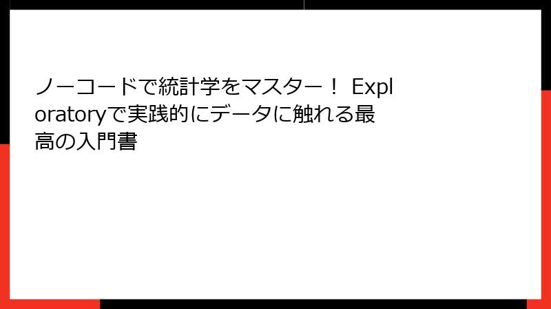 ノーコードで統計学をマスター！ Exploratoryで実践的にデータに触れる最高の入門書