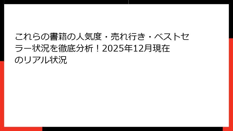 これらの書籍の人気度・売れ行き・ベストセラー状況を徹底分析！2025年12月現在のリアル状況