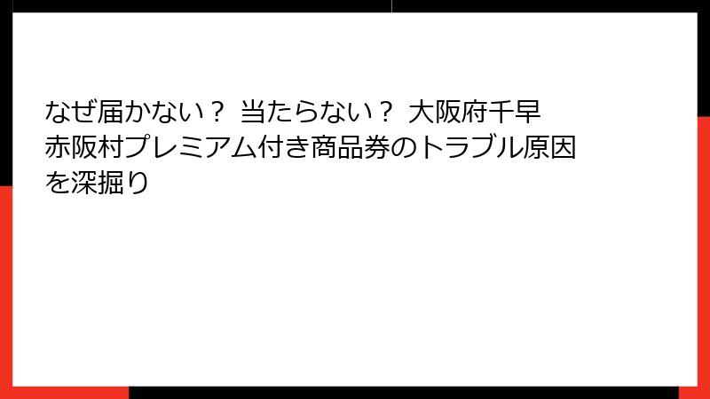 なぜ届かない？ 当たらない？ 大阪府千早赤阪村プレミアム付き商品券のトラブル原因を深掘り