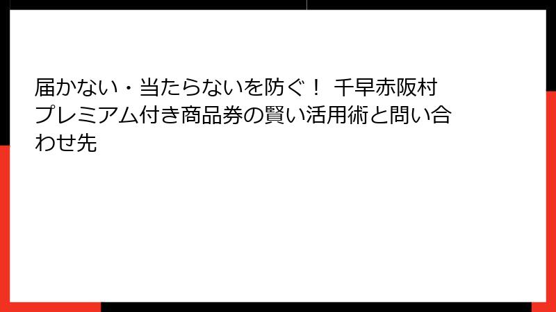 届かない・当たらないを防ぐ！ 千早赤阪村プレミアム付き商品券の賢い活用術と問い合わせ先