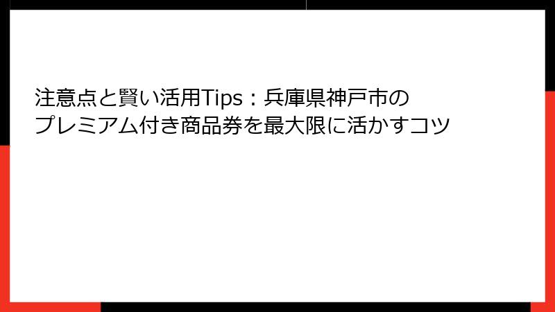 注意点と賢い活用Tips：兵庫県神戸市のプレミアム付き商品券を最大限に活かすコツ