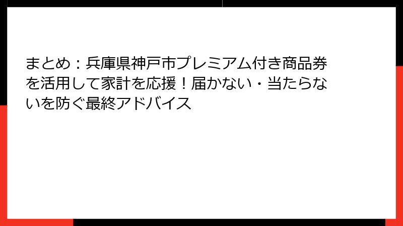 まとめ：兵庫県神戸市プレミアム付き商品券を活用して家計を応援！届かない・当たらないを防ぐ最終アドバイス