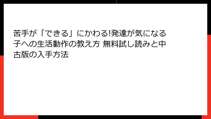 苦手が「できる」にかわる!発達が気になる子への生活動作の教え方 無料試し読みと中古版の入手方法