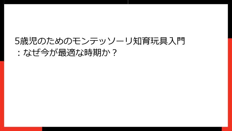 5歳児のためのモンテッソーリ知育玩具入門：なぜ今が最適な時期か？