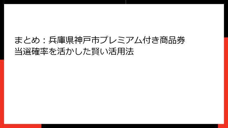 まとめ：兵庫県神戸市プレミアム付き商品券当選確率を活かした賢い活用法