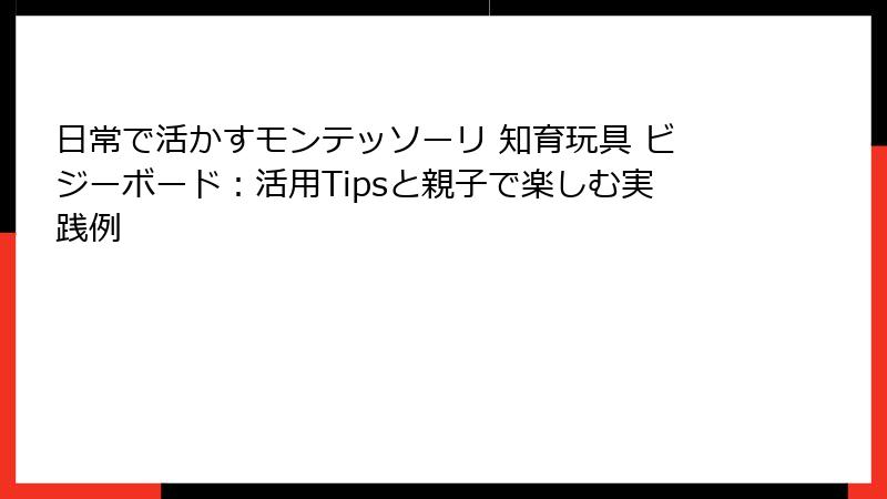 日常で活かすモンテッソーリ 知育玩具 ビジーボード：活用Tipsと親子で楽しむ実践例