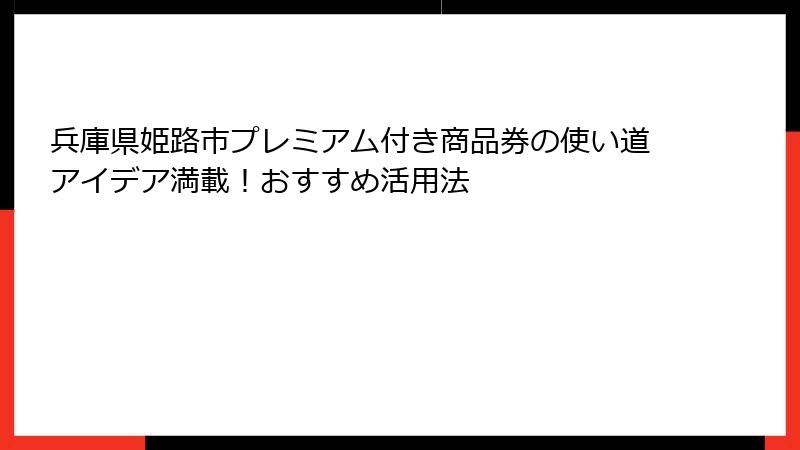 兵庫県姫路市プレミアム付き商品券の使い道アイデア満載！おすすめ活用法