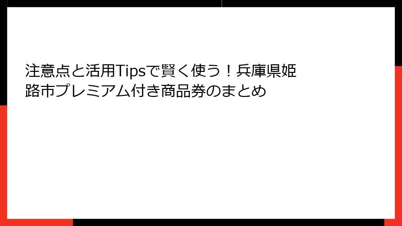 注意点と活用Tipsで賢く使う！兵庫県姫路市プレミアム付き商品券のまとめ