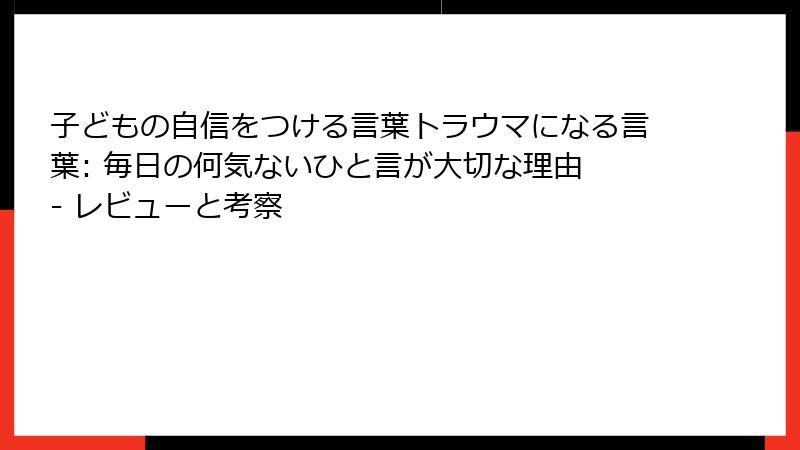 子どもの自信をつける言葉トラウマになる言葉: 毎日の何気ないひと言が大切な理由 - レビューと考察