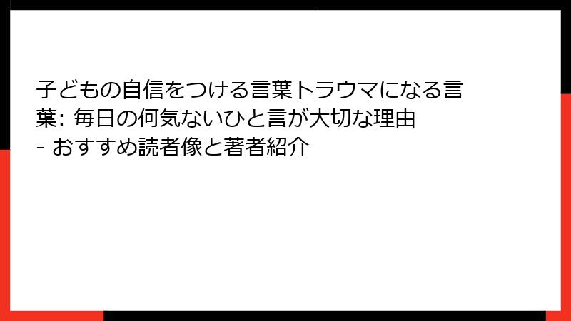 子どもの自信をつける言葉トラウマになる言葉: 毎日の何気ないひと言が大切な理由 - おすすめ読者像と著者紹介