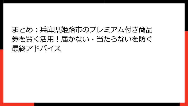 まとめ：兵庫県姫路市のプレミアム付き商品券を賢く活用！届かない・当たらないを防ぐ最終アドバイス