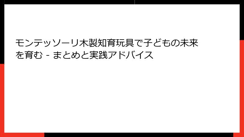 モンテッソーリ木製知育玩具で子どもの未来を育む - まとめと実践アドバイス