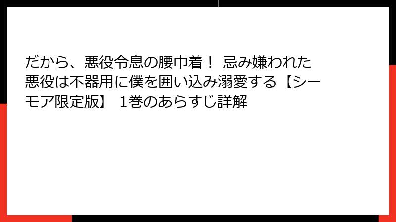 だから、悪役令息の腰巾着！ 忌み嫌われた悪役は不器用に僕を囲い込み溺愛する【シーモア限定版】 1巻のあらすじ詳解