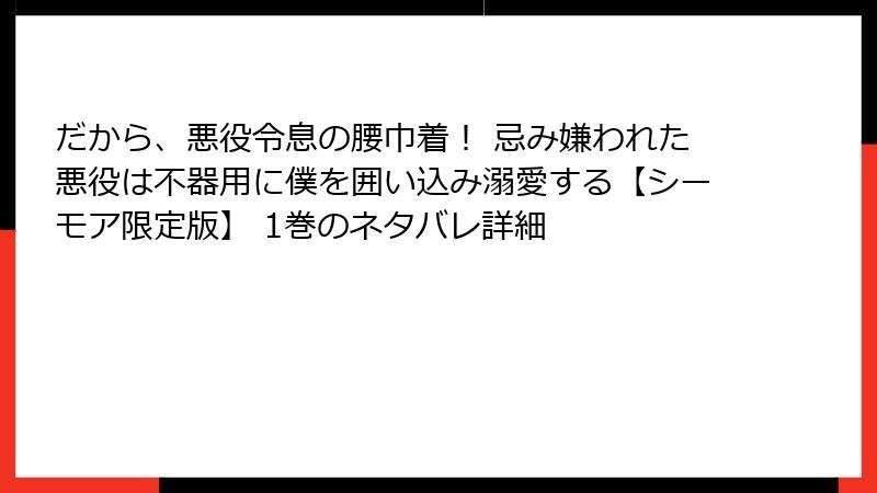 だから、悪役令息の腰巾着！ 忌み嫌われた悪役は不器用に僕を囲い込み溺愛する【シーモア限定版】 1巻のネタバレ詳細