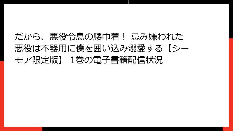 だから、悪役令息の腰巾着！ 忌み嫌われた悪役は不器用に僕を囲い込み溺愛する【シーモア限定版】 1巻の電子書籍配信状況
