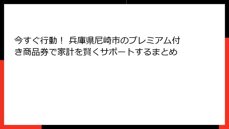 今すぐ行動! 兵庫県尼崎市のプレミアム付き商品券で家計を賢くサポートするまとめ