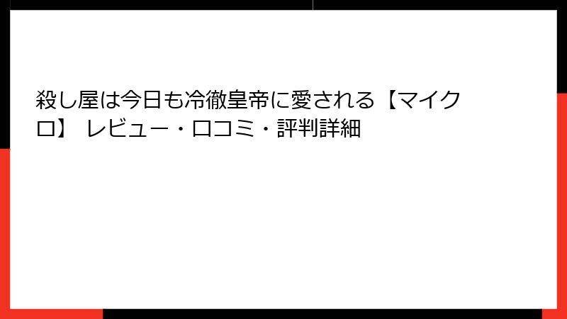 殺し屋は今日も冷徹皇帝に愛される【マイクロ】 レビュー・口コミ・評判詳細