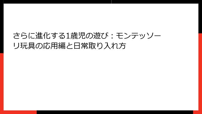 さらに進化する1歳児の遊び:モンテッソーリ玩具の応用編と日常取り入れ方