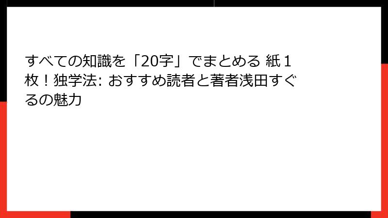 すべての知識を「20字」でまとめる 紙１枚！独学法: おすすめ読者と著者浅田すぐるの魅力