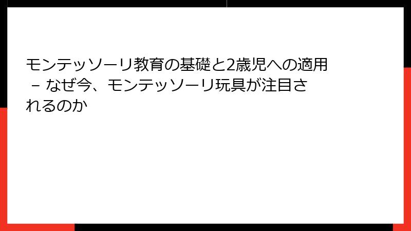 モンテッソーリ教育の基礎と2歳児への適用 – なぜ今、モンテッソーリ玩具が注目されるのか