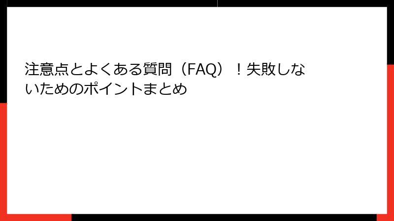 注意点とよくある質問（FAQ）！失敗しないためのポイントまとめ