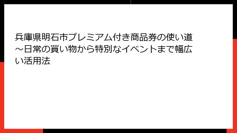 兵庫県明石市プレミアム付き商品券の使い道~日常の買い物から特別なイベントまで幅広い活用法