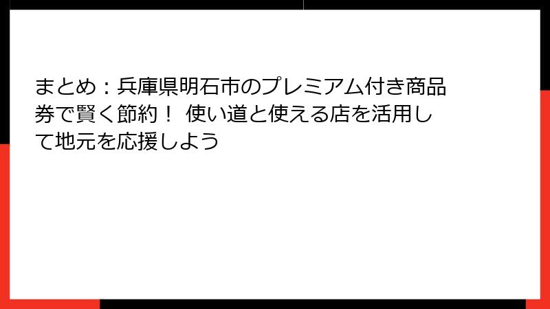 まとめ:兵庫県明石市のプレミアム付き商品券で賢く節約! 使い道と使える店を活用して地元を応援しよう