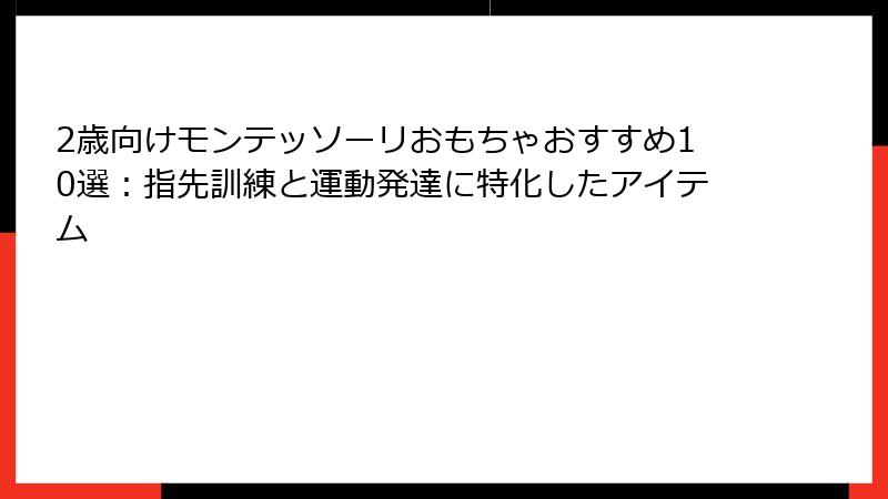 2歳向けモンテッソーリおもちゃおすすめ10選：指先訓練と運動発達に特化したアイテム