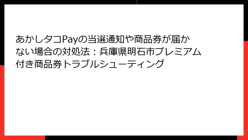あかしタコPayの当選通知や商品券が届かない場合の対処法:兵庫県明石市プレミアム付き商品券トラブルシューティング
