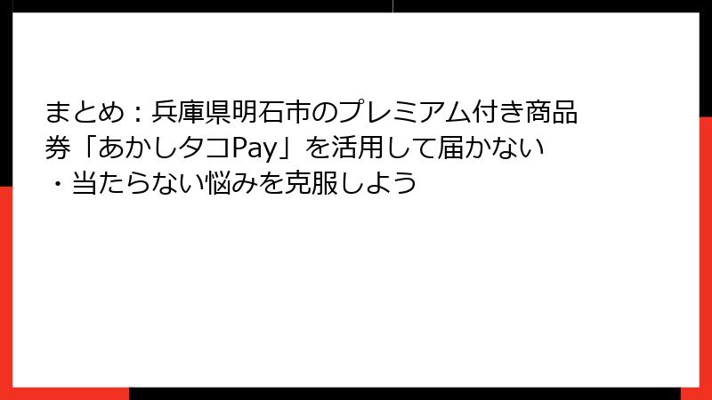 まとめ:兵庫県明石市のプレミアム付き商品券「あかしタコPay」を活用して届かない・当たらない悩みを克服しよう