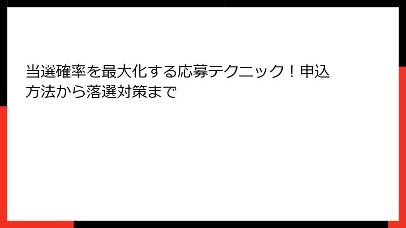 当選確率を最大化する応募テクニック！申込方法から落選対策まで