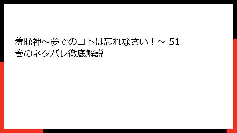 羞恥神～夢でのコトは忘れなさい！～ 51巻のネタバレ徹底解説