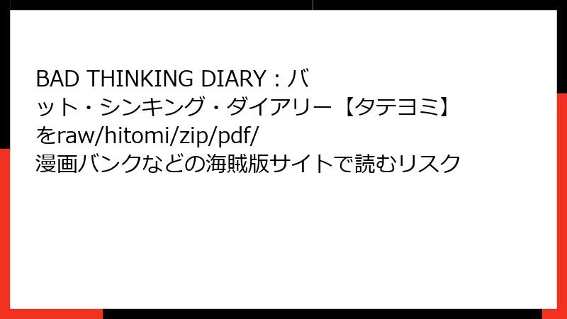 BAD THINKING DIARY：バット・シンキング・ダイアリー【タテヨミ】をraw/hitomi/zip/pdf/漫画バンクなどの海賊版サイトで読むリスク