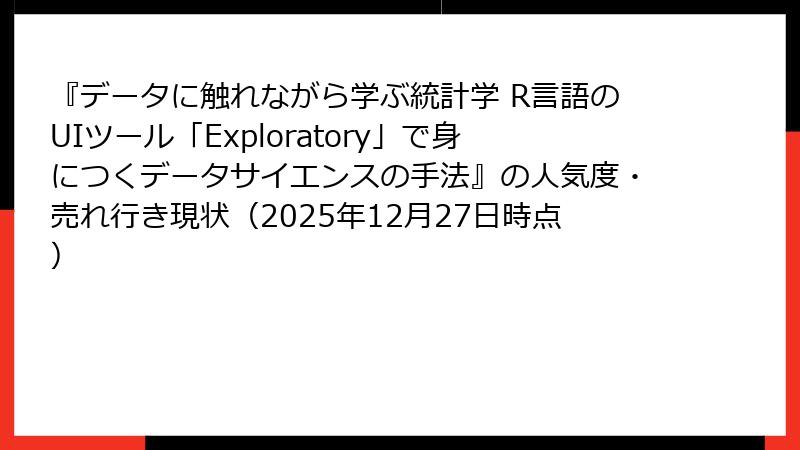 『データに触れながら学ぶ統計学 R言語のUIツール「Exploratory」で身につくデータサイエンスの手法』の人気度・売れ行き現状（2025年12月27日時点）