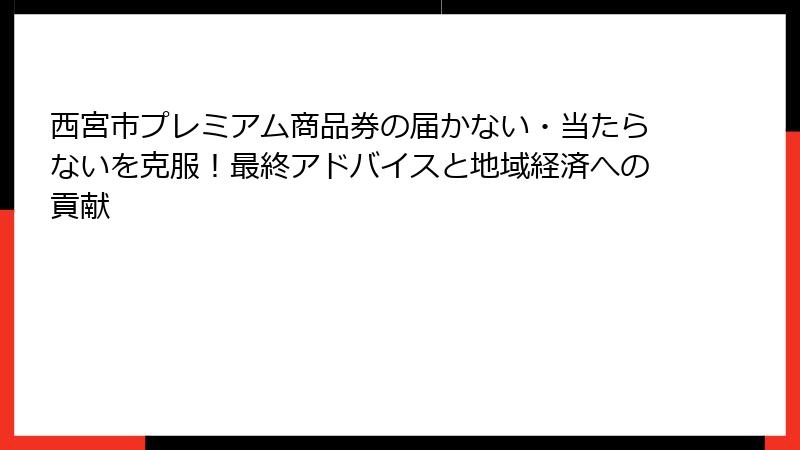 西宮市プレミアム商品券の届かない・当たらないを克服!最終アドバイスと地域経済への貢献