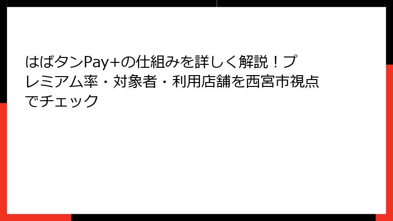 はばタンPay+の仕組みを詳しく解説！プレミアム率・対象者・利用店舗を西宮市視点でチェック