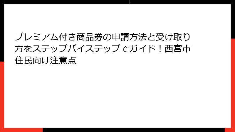プレミアム付き商品券の申請方法と受け取り方をステップバイステップでガイド！西宮市住民向け注意点