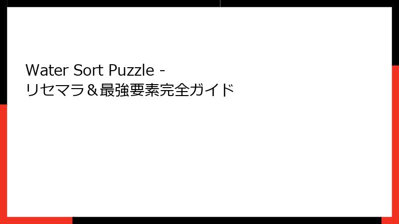 Water Sort Puzzle - リセマラ＆最強要素完全ガイド