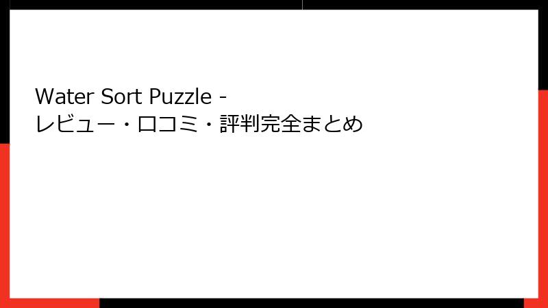 Water Sort Puzzle - レビュー・口コミ・評判完全まとめ