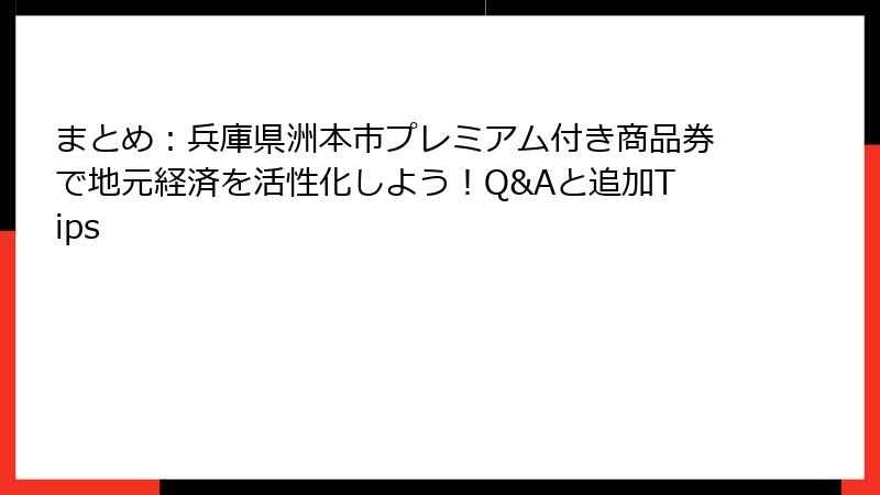 まとめ：兵庫県洲本市プレミアム付き商品券で地元経済を活性化しよう！Q&Aと追加Tips