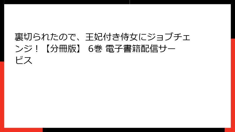 裏切られたので、王妃付き侍女にジョブチェンジ!【分冊版】 6巻 電子書籍配信サービス